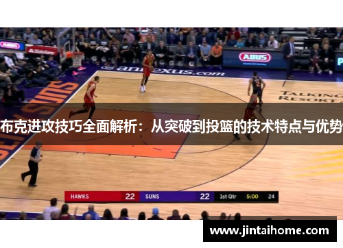 布克进攻技巧全面解析：从突破到投篮的技术特点与优势