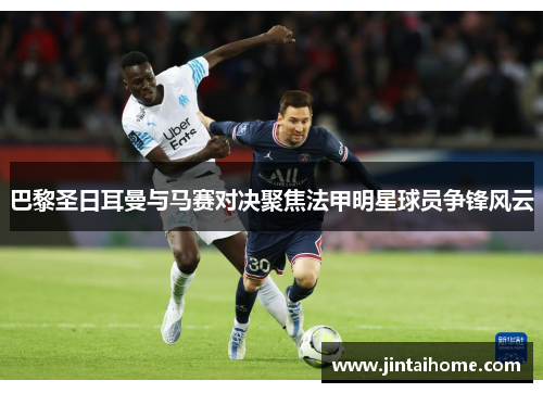 巴黎圣日耳曼与马赛对决聚焦法甲明星球员争锋风云