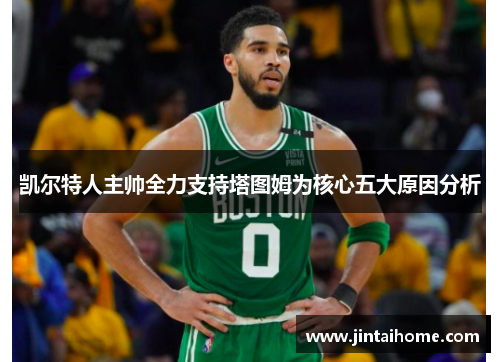 凯尔特人主帅全力支持塔图姆为核心五大原因分析