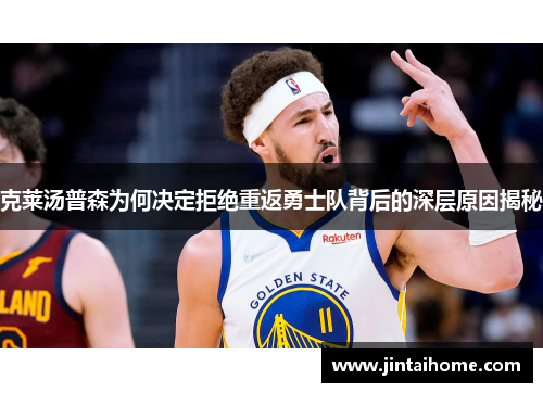 克莱汤普森为何决定拒绝重返勇士队背后的深层原因揭秘