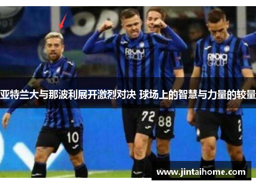 亚特兰大与那波利展开激烈对决 球场上的智慧与力量的较量