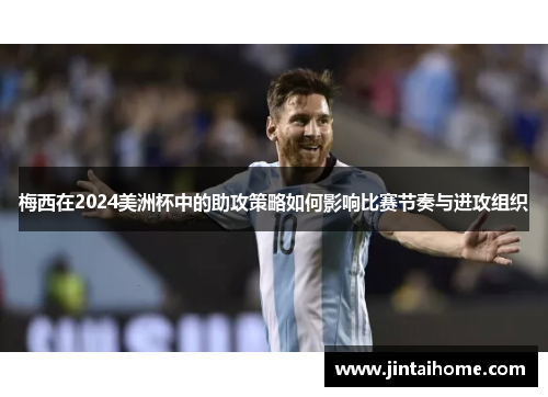 梅西在2024美洲杯中的助攻策略如何影响比赛节奏与进攻组织