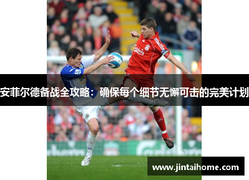 安菲尔德备战全攻略：确保每个细节无懈可击的完美计划