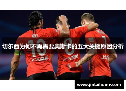 切尔西为何不再需要奥斯卡的五大关键原因分析