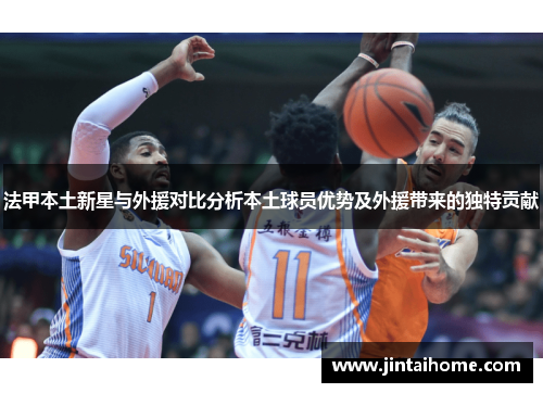 法甲本土新星与外援对比分析本土球员优势及外援带来的独特贡献