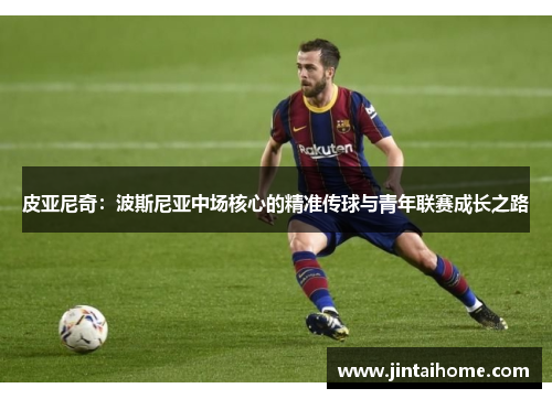 皮亚尼奇：波斯尼亚中场核心的精准传球与青年联赛成长之路