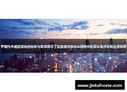 罗斯托夫崛起背后的秘密与故事揭示了这座城市如何从困境中崭露头角并影响全球格局