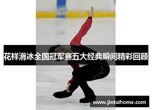 花样滑冰全国冠军赛五大经典瞬间精彩回顾