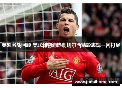 英超激战回顾 曼联利物浦热刺切尔西精彩表现一网打尽