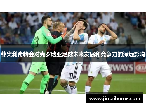 菲奥利奇转会对克罗地亚足球未来发展和竞争力的深远影响