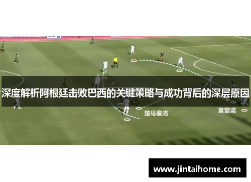 深度解析阿根廷击败巴西的关键策略与成功背后的深层原因