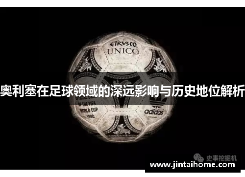 奥利塞在足球领域的深远影响与历史地位解析 奥利塞在足球领域的深远影响与历史地位解析